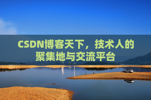 CSDN博客天下,技术人的聚集地与交流平台